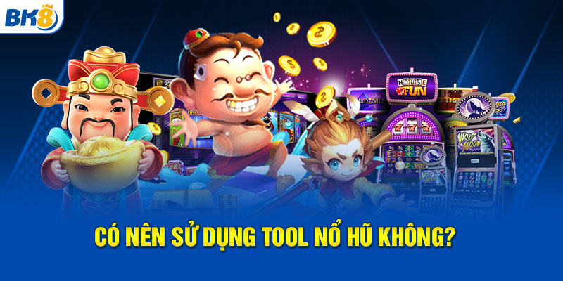 Có nên sử dụng các tool nổ hũ không?