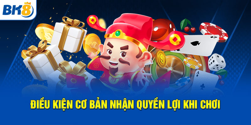 Điều kiện cơ bản nhận quyền lợi khi chơi