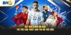 Kết Quả Bóng Đá Tại BK8 – Tin Tức Cần Thiết Cho Tín Đồ Túc Cầu