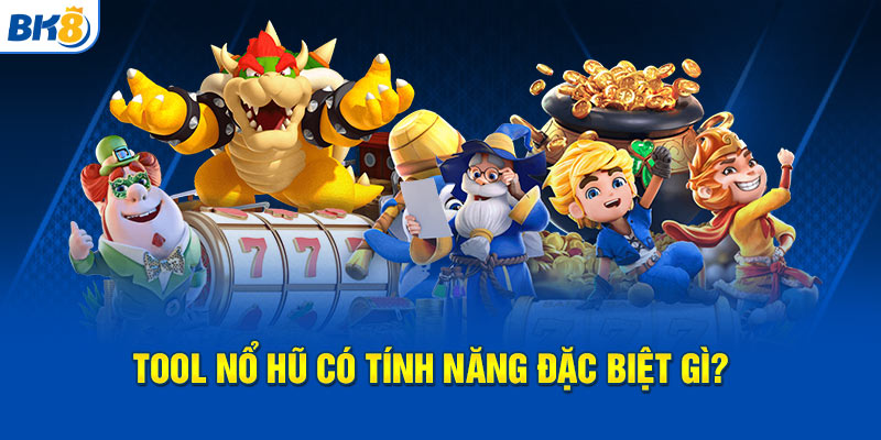 Tool nổ hũ có tính năng đặc biệt gì?